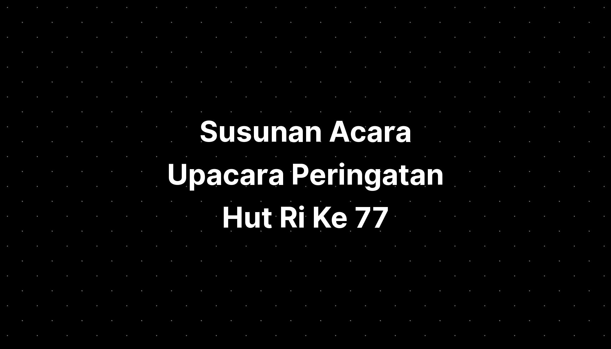 Susunan Acara Upacara Peringatan Hut Ri Ke 77 - IMAGESEE